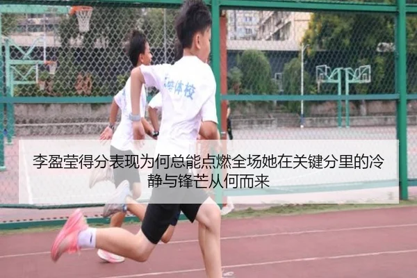 李盈莹得分表现为何总能点燃全场她在关键分里的冷静与锋芒从何而来